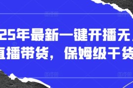 2025年最新一键开播无人直播带货，保姆级干货