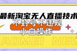 2025年淘宝无人直播带货10.0.全新技术，不违规，不封号，纯小白操作，日入数张【揭秘】