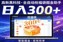 高新黑科技，全自动抢福袋掘金助手，零门槛、易操作，轻松上手日入300 