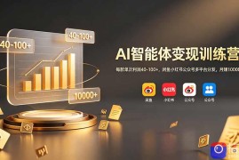 AI智能体变现训练营：每款单次利润40-100 ，闲鱼小红书公众号多平台分发，月赚10000 