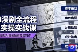 AI漫剧全流程实操实战课｜零基础AI漫画短剧完整制作、脚本出图成片全链路落地教程