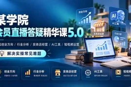 某学院会员直播答疑精华课5.0：覆盖创业方向、行业分析、实体店经营、AI工具和短视频运营，解决实操常见难题！