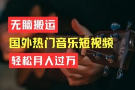 无脑搬运，简单操作音乐短视频，月入过W不是梦【揭秘】