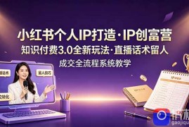 小红书个人IP打造创富营，知识付费3.0全新玩法，直播话术留人成交全流程系统教学