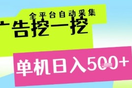广告挖一挖全自动采集，单机日入5张 ，小白轻松矩阵【揭秘】