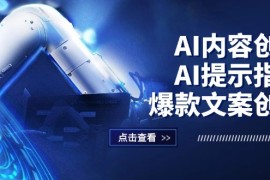 （12397期）AI内容创作：AI提示指令 爆款文案创作，短视频/小红书/公众号全攻略