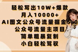 轻松写出10W 爆款，月入10000 ，AI图文公众号流量掘金5.0.公众号流量主项目【揭秘】