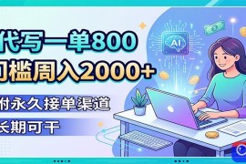 AI代写一单800，0门槛周入2000 ，附永久接单渠道，长期可干