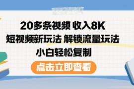 20多条视频收入8K，短视频新玩法，解锁流量玩法，小白轻松复制