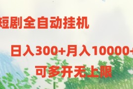 （10791期）短剧全自动挂机项目：日入300 月入10000 