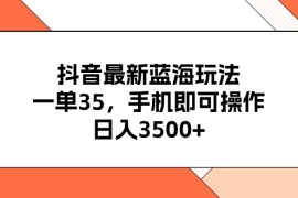 （11025期）抖音最新蓝海玩法，一单35，手机即可操作，日入3500 ，不了解一下真是…