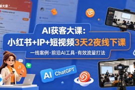AI获客大课小红书 IP 短视频3天2夜线下课，用最真实的一线案例，最前沿的AI工具，最有效的流量打法