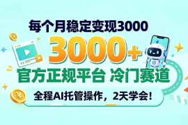 每个月稳定变现3000＋， 官方正规平台 冷门赛道， 全程ai托管操作，2天学会！