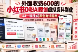 外面收费600的小红书0粉AI原创虚拟资料副业，AI一键生成原创考试题库，从开店到成交全流程落地，一单全是利润