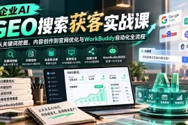 企业AI GEO搜索获客实战课：从关键词挖掘、内容创作到官网优化与WorkBuddy自动化全流程