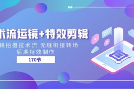 技术流运镜 特效剪辑 运镜拍摄技术流 无缝衔接转场 后期特效制作（170节）