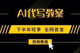 （15961期）AI代写教案，9月开学旺季，日入300-1000 ，蓝海项目，永不失业副业兼职！