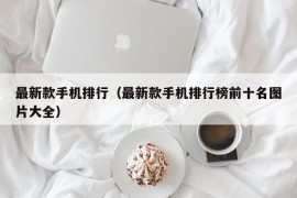 最新款手机排行（最新款手机排行榜前十名图片大全）