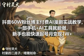 抖音60W粉丝博主付费AI漫剧实战教学，一部手机 AI工具就能做，新手也能快速起号月变现1W 