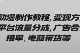 AI动漫制作教程，变现方式有平台流量分成，广告合作接单，电商带货等