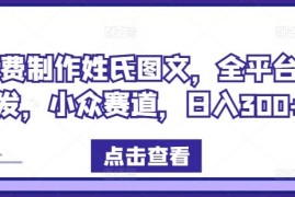 免费制作姓氏图文，全平台可发，小众赛道，日入300 【揭秘】