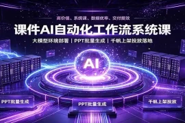 课件AI自动化工作流系统课：大模型环境部署，PPT批量生成，千帆上架投放落地