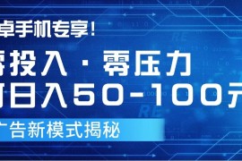 安卓手机专享！零投入零压力可日入50-100元的广告新模式揭秘