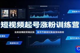 短视频起号涨粉训练营：全类目爆款剪辑实操，账号节奏规划复盘落地教程