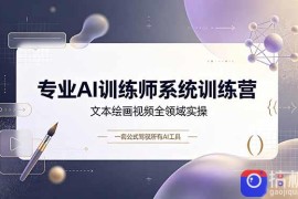 专业AI训练师系统训练营，文本绘画视频全领域实操，一套公式驾驭所有AI工具
