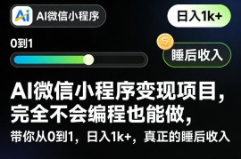 AI微信小程序变现项目，完全不会编程也能做，带你从0到1，日入1k ，真正的睡后收入