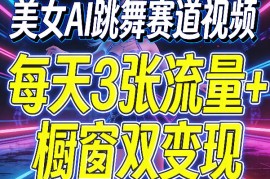美女AI跳舞赛道视频，每天3张流量 橱窗双变现，新手保姆级制作教学
