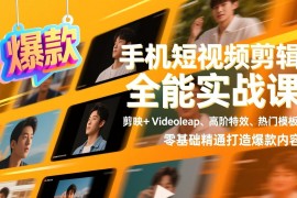 手机短视频剪辑全能实战课，剪映 Videoleap、高阶特效、热门模板，零基础精通打造爆款内容