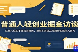 普通人轻创业掘金访谈：汇集八位实干者真实经历，拆解多赛道从零起步实现年入百万