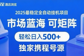 携程浏览全自动挂机项目 附号源稳定可矩阵 轻松日入500 