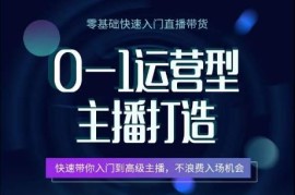 0-1运营型主播打造，快速带你入门高级主播，不浪费入场机会