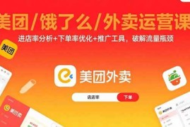 （15945期）美团/饿了么/外卖运营课：进店率分析 下单率优化 推广工具，破解流量瓶颈