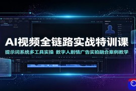 AI视频全链路实战特训课：提示词系统多工具实操，数字人剧情广告实拍融合案例教学