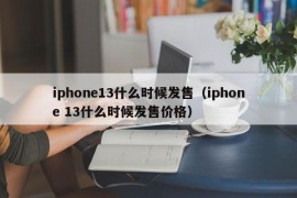 iphone13什么时候发售（iphone 13什么时候发售价格）