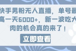 快手男粉无人直播，单号最高一天6000 ，新一波吃大肉的机会真的来了