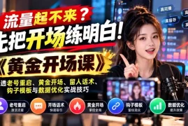 流量起不来？先把开场练明白！《黄金开场课》讲透老号重启、黄金开场、留人话术、钩子模板与数据优化实战技巧