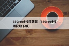 360root权限获取（360root权限获取下载）