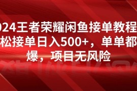 2024王者荣耀闲鱼接单教程，轻松接单日入500 ，单单都能爆，项目无风险