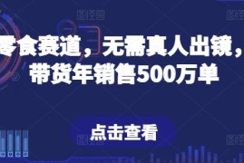 抖音零食赛道，无需真人出镜，直播带货年销售500万单【揭秘】