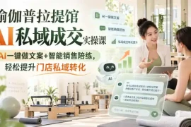 瑜伽普拉提馆AI私域成交实操课｜AI一键做文案 智能销售陪练，轻松提升门店私域转化