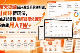 淘宝无货源闭环系统陪跑四月课，AI闭环新玩法，从单店起量到矩阵规模化运营，小白也能月入1W 