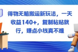 得物无脑搬运新玩法，一天收益140 ，复制粘贴就行，賺点小钱真不难