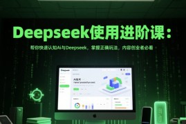 Deepseek使用进阶课：帮你快速认知Ai与Deepseek，掌握正确玩法，内容创业者必看