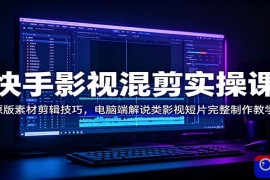 快手影视混剪实操课：原版素材剪辑技巧，电脑端解说类影视短片完整制作教学