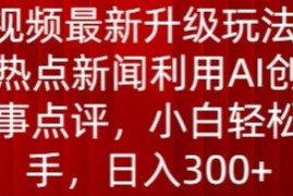中视频最新升级玩法，根据热点新闻利用AI创作时事点评，日入300 【揭秘】