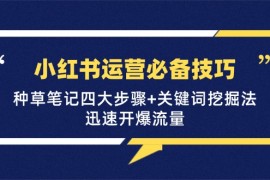 （12926期）小红书运营必备技巧，种草笔记四大步骤 关键词挖掘法：迅速开爆流量